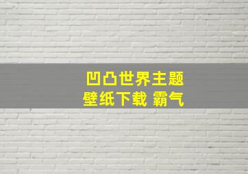 凹凸世界主题壁纸下载 霸气